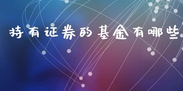 持有证券的基金有哪些_https://m.lcpcjs.com_期货交易时间_第1张