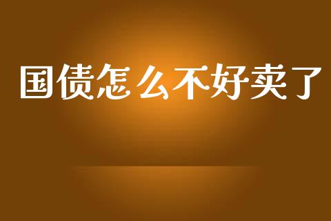 国债怎么不好卖了_https://m.lcpcjs.com_白银期货保证金_第1张