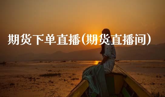 期货下单直播(期货直播间)_https://m.lcpcjs.com_恒指期货保证金_第1张