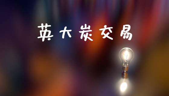 英大炭交易_https://m.lcpcjs.com_期货交易_第1张