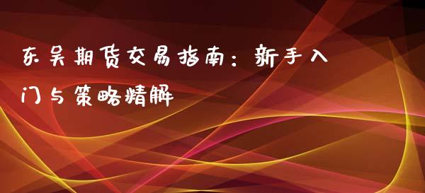 东吴期货交易指南：新手入门与策略精解_https://m.lcpcjs.com_期货交易_第1张