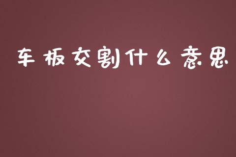 车板交割什么意思_https://m.lcpcjs.com_期货交易时间_第1张