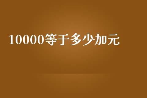 10000等于多少加元_https://m.lcpcjs.com_白银期货保证金_第1张