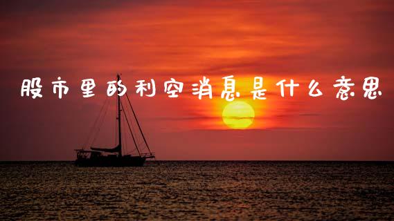 股市里的利空消息是什么意思_https://m.lcpcjs.com_恒指期货保证金_第1张