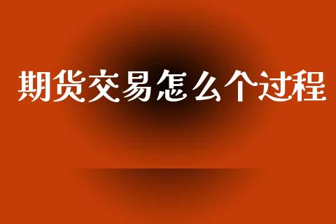 期货交易怎么个过程_https://m.lcpcjs.com_期货交易时间_第1张