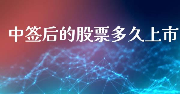 中签后的股票多久上市_https://m.lcpcjs.com_恒指期货保证金_第1张