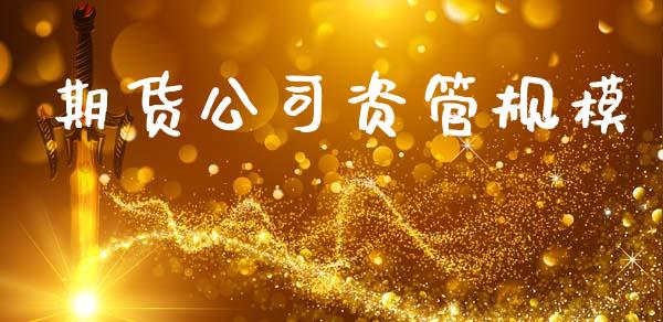 期货公司资管规模_https://m.lcpcjs.com_白银期货保证金_第1张