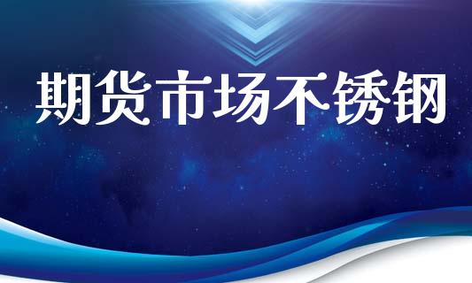 期货市场不锈钢_https://m.lcpcjs.com_白银期货保证金_第1张