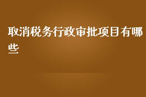 取消税务行政审批项目有哪些_https://m.lcpcjs.com_恒指期货保证金_第1张