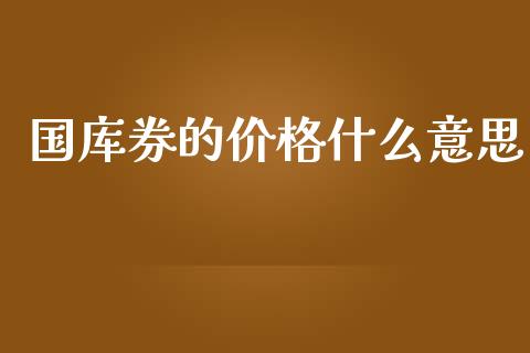国库券的价格什么意思_https://m.lcpcjs.com_期货交易_第1张