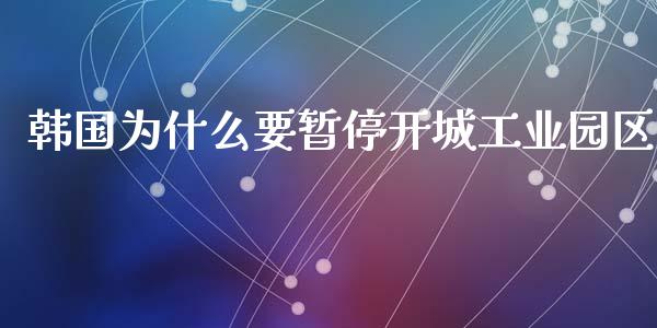 韩国为什么要暂停开城工业园区_https://m.lcpcjs.com_期货交易_第1张