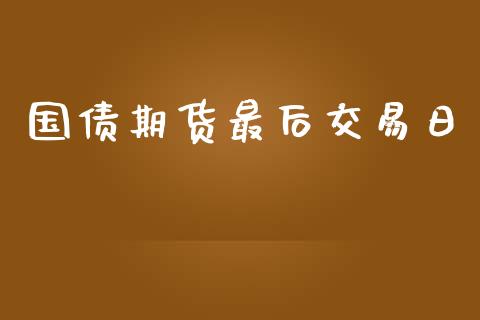 国债期货最后交易日_https://m.lcpcjs.com_期货交易时间_第1张