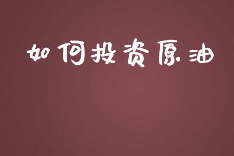 如何投资原油_https://m.lcpcjs.com_期货交易_第1张
