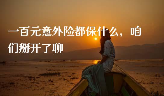 一百元意外险都保什么，咱们掰开了聊_https://m.lcpcjs.com_期货交易_第1张