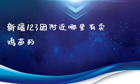 新疆123团附近哪里有卖鸡苗的_https://m.lcpcjs.com_期货交易时间_第1张