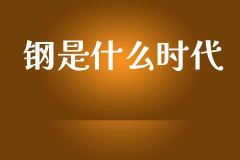钢是什么时代_https://m.lcpcjs.com_恒指期货保证金_第1张