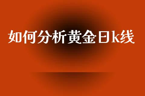 如何分析黄金日k线_https://m.lcpcjs.com_恒指期货保证金_第1张