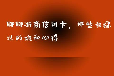 聊聊浙商信用卡，那些我踩过的坑和心得_https://m.lcpcjs.com_白银期货保证金_第1张