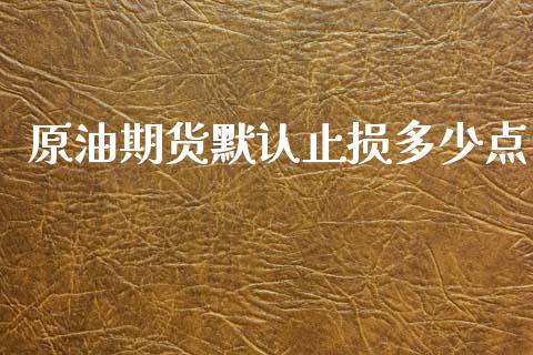 原油期货默认止损多少点_https://m.lcpcjs.com_期货交易时间_第1张