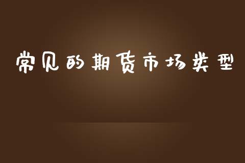 常见的期货市场类型_https://m.lcpcjs.com_期货交易时间_第1张
