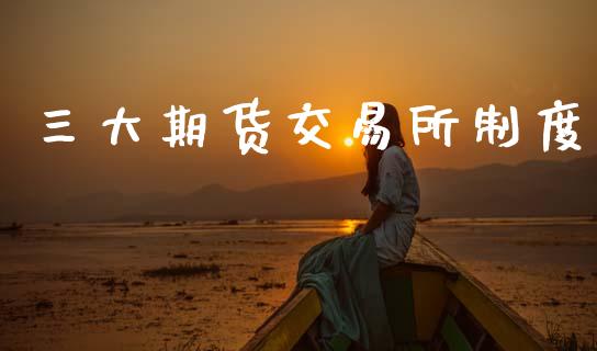 三大期货交易所制度_https://m.lcpcjs.com_白银期货保证金_第1张