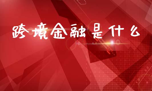 跨境金融是什么_期货交易时间_第1张_白银期货保证金_期货交易_恒指期货保证金_期货交易时间 跨境金融是什么_https://m.lcpcjs.com_期货交易时间_第1张