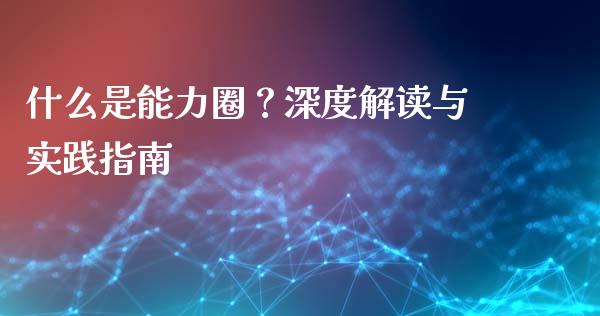 什么是能力圈？深度解读与实践指南_https://m.lcpcjs.com_期货交易时间_第1张