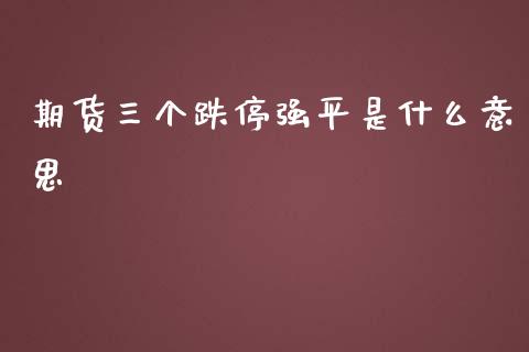 期货三个跌停强平是什么意思_https://m.lcpcjs.com_期货交易_第1张