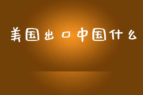 美国出口中国什么_https://m.lcpcjs.com_恒指期货保证金_第1张