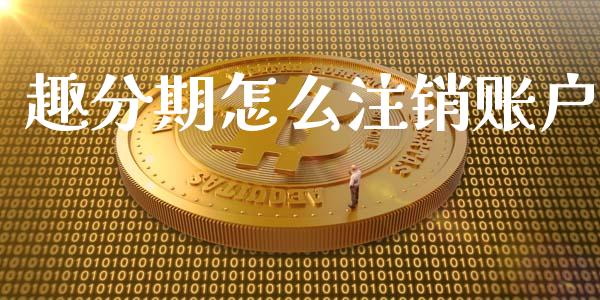 趣分期怎么注销账户_https://m.lcpcjs.com_白银期货保证金_第1张