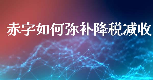 赤字如何弥补降税减收_https://m.lcpcjs.com_恒指期货保证金_第1张