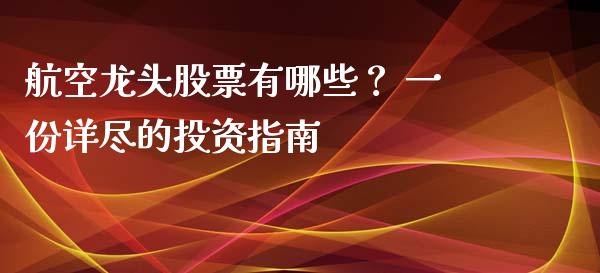 航空龙头股票有哪些？ 一份详尽的投资指南_https://m.lcpcjs.com_白银期货保证金_第1张