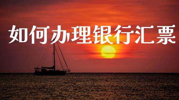 如何办理银行汇票_https://m.lcpcjs.com_白银期货保证金_第1张