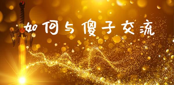如何与傻子交流_https://m.lcpcjs.com_恒指期货保证金_第1张