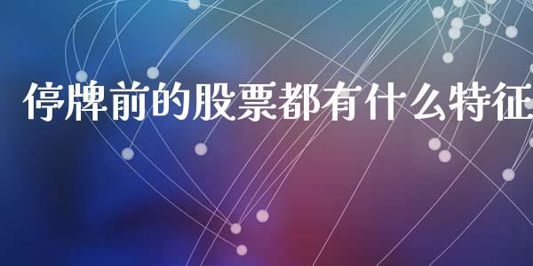 停牌前的股票都有什么特征_https://m.lcpcjs.com_白银期货保证金_第1张