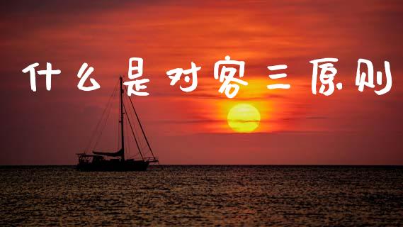 什么是对客三原则_https://m.lcpcjs.com_白银期货保证金_第1张