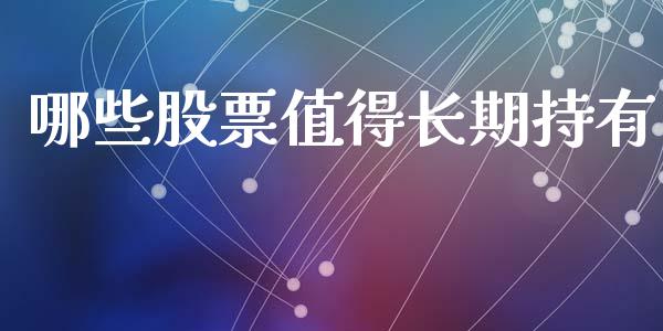 哪些股票值得长期持有_https://m.lcpcjs.com_恒指期货保证金_第1张