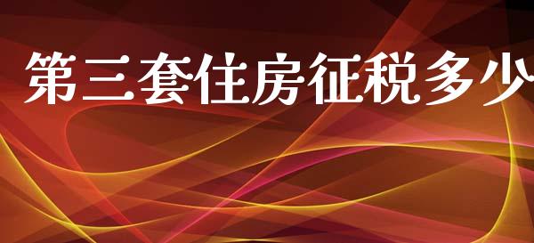 第三套住房征税多少_https://m.lcpcjs.com_期货交易时间_第1张