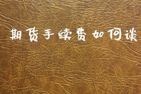 期货手续费如何谈_https://m.lcpcjs.com_恒指期货保证金_第1张