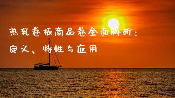 热轧卷板商品卷全面解析:定义、特性与应用_期货交易时间_第1张_白银期货保证金_期货交易_恒指期货保证金_期货交易时间 热轧卷板商品卷全面解析:定义、特性与应用_https://m.lcpcjs.com_期货交易时间_第1张