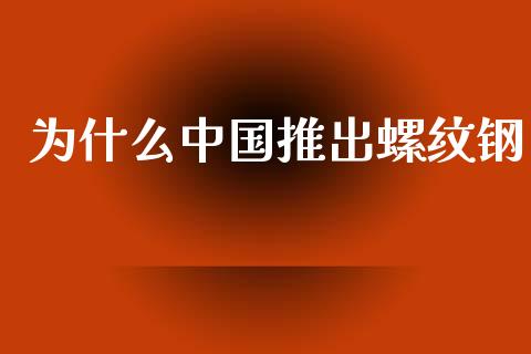 为什么中国推出螺纹钢_https://m.lcpcjs.com_恒指期货保证金_第1张