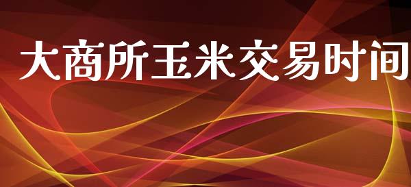大商所玉米交易时间_https://m.lcpcjs.com_期货交易_第1张