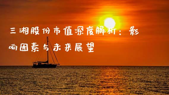 三湘股份市值深度解析：影响因素与未来展望_https://m.lcpcjs.com_期货交易_第1张