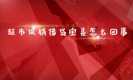 超市促销借贷宝是怎么回事_https://m.lcpcjs.com_恒指期货保证金_第1张
