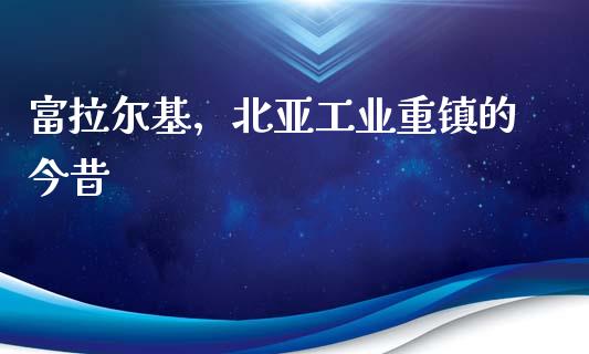 富拉尔基，北亚工业重镇的今昔_https://m.lcpcjs.com_白银期货保证金_第1张