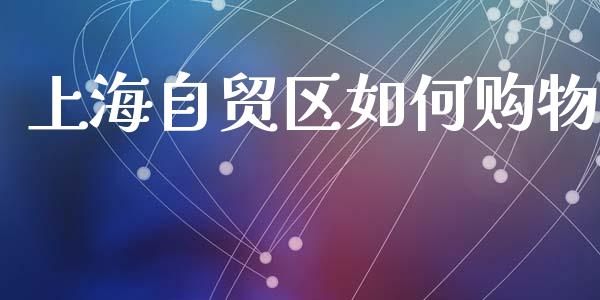 上海自贸区如何购物_https://m.lcpcjs.com_期货交易_第1张
