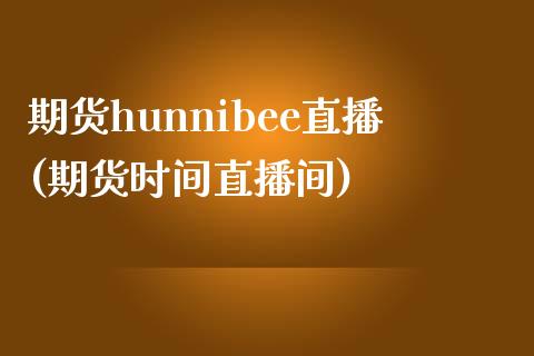期货hunnibee直播(期货时间直播间)_https://m.lcpcjs.com_白银期货保证金_第1张