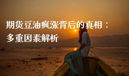 期货豆油疯涨背后的真相：多重因素解析_https://m.lcpcjs.com_期货交易时间_第1张