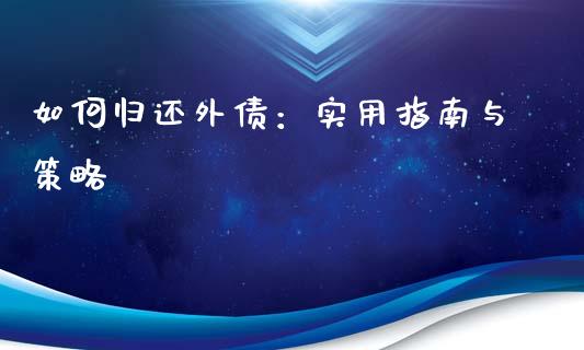 如何归还外债：实用指南与策略_https://m.lcpcjs.com_期货交易_第1张