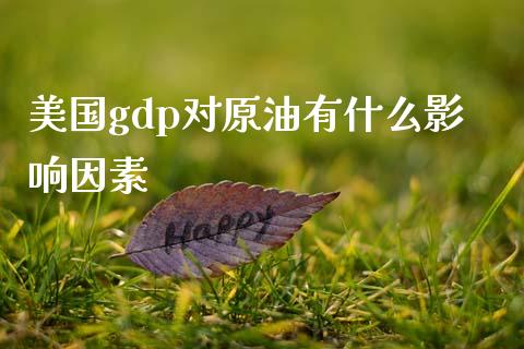 美国gdp对原油有什么影响因素_https://m.lcpcjs.com_期货交易_第1张